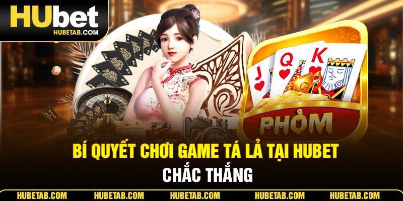 Bí quyết chơi game tá lả tại HUBET chắc thắng