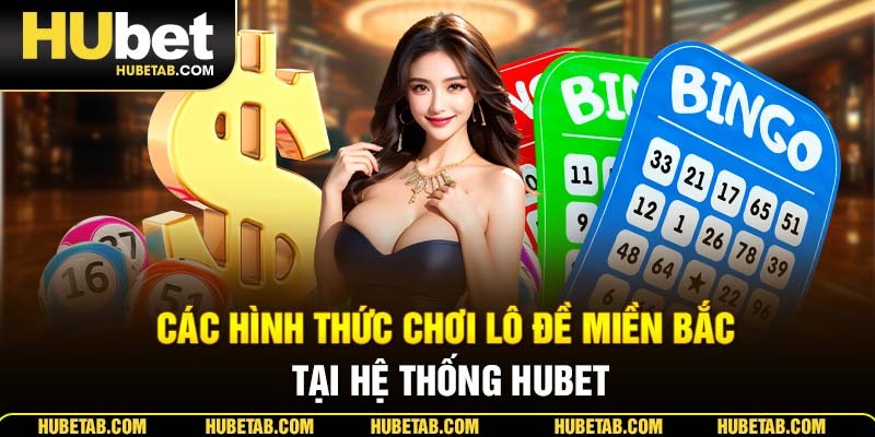 Các hình thức chơi lô đề miền Bắc tại hệ thống HUBET