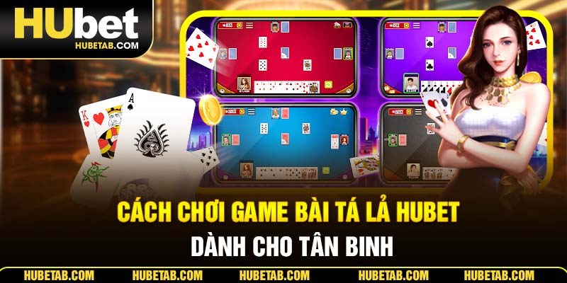 Cách chơi game bài tá lả HUBET dành cho tân binh