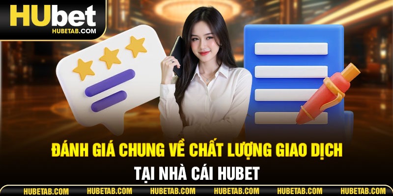 Đánh giá chung về chất lượng giao dịch tại nhà cái HUBET