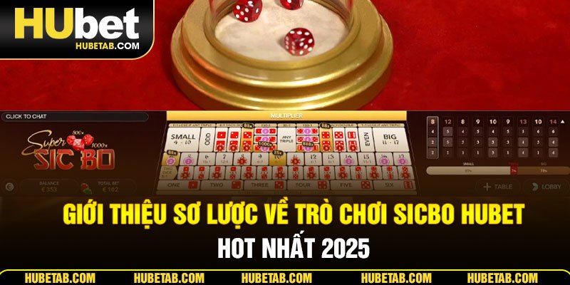 Giới thiệu sơ lược về trò chơi Sicbo HUBET HOT nhất 2025