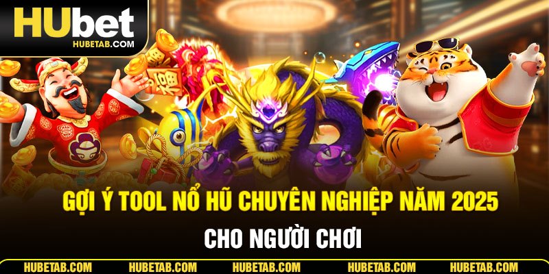 Gợi ý tool nổ hũ chuyên nghiệp năm 2025 cho người chơi