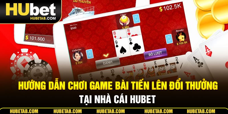 Hướng dẫn chơi game bài tiến lên đổi thưởng tại nhà cái HUBET