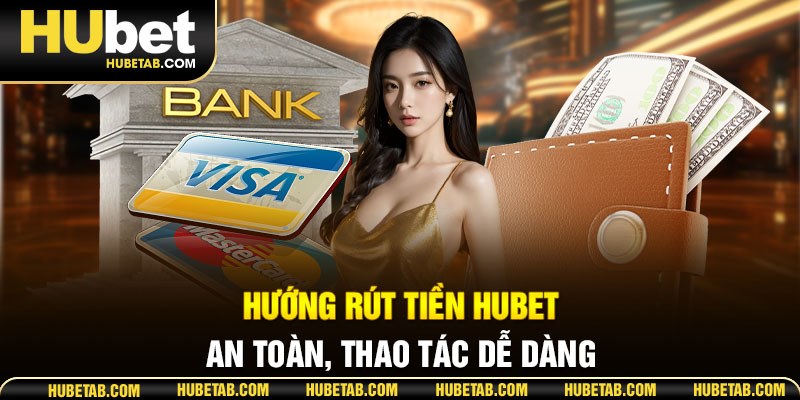 Hướng rút tiền HUBET an toàn, thao tác dễ dàng