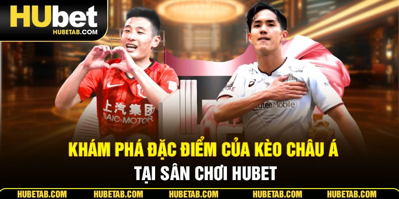 Khám phá đặc điểm của kèo châu Á tại sân chơi HUBET