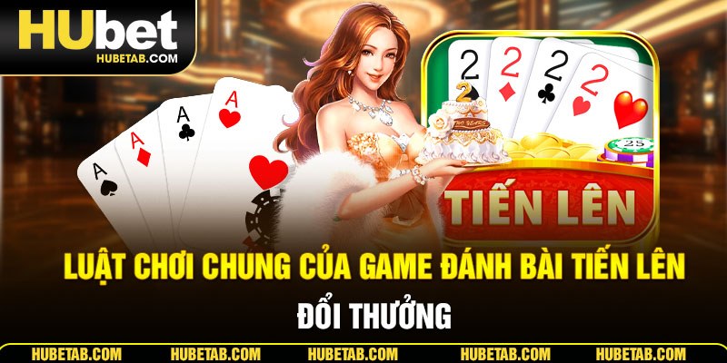 Luật chơi chung của game đánh bài tiến lên đổi thưởng