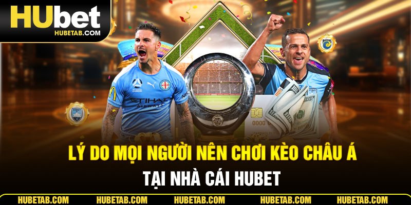 Lý do mọi người nên chơi kèo châu Á tại nhà cái HUBET