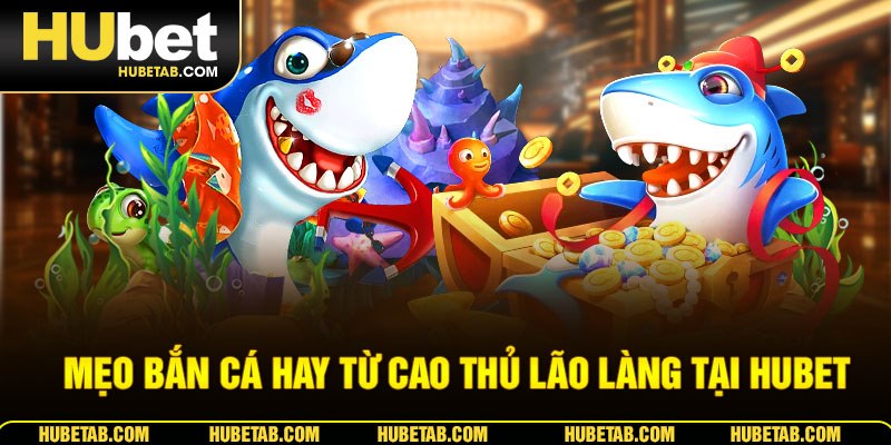 Mẹo bắn cá hay từ cao thủ lão làng tại HUBET