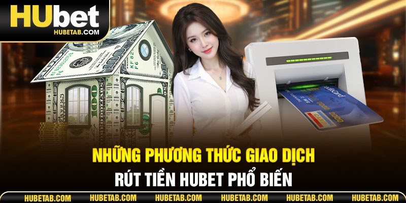 Những phương thức giao dịch rút tiền HUBET phổ biến