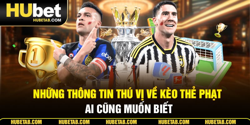 Những thông tin thú vị về kèo thẻ phạt ai cũng muốn biết