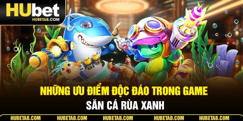 Những ưu điểm độc đáo trong game săn cá rùa xanh