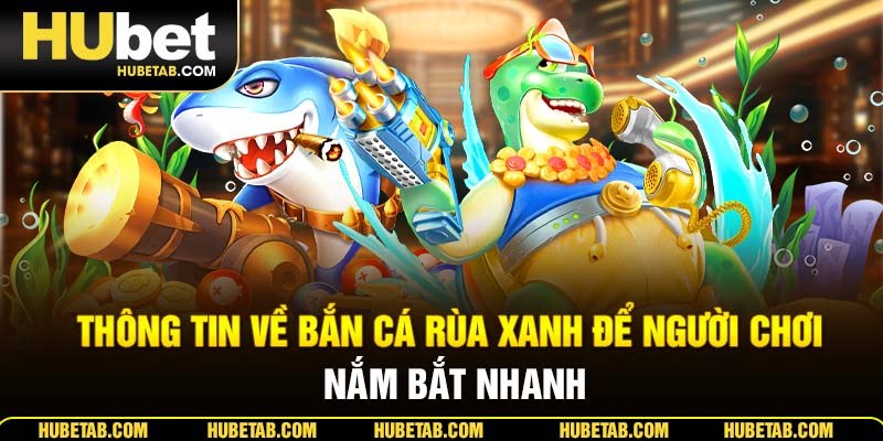 Thông tin về bắn cá rùa xanh để người chơi nắm bắt nhanh