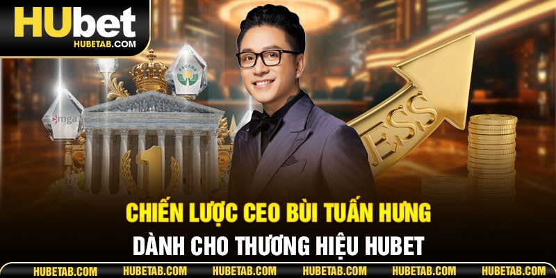 Chiến lược CEO Bùi Tuấn Hưng dành cho thương hiệu HUBET