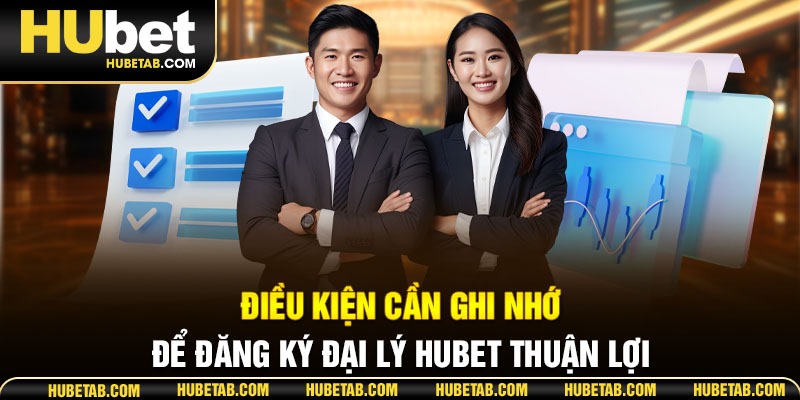 Điều kiện cần ghi nhớ để đăng ký đại lý HUBET thuận lợi