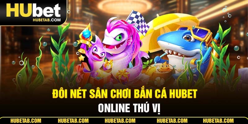 Đôi nét sân chơi bắn cá HUBET online thú vị