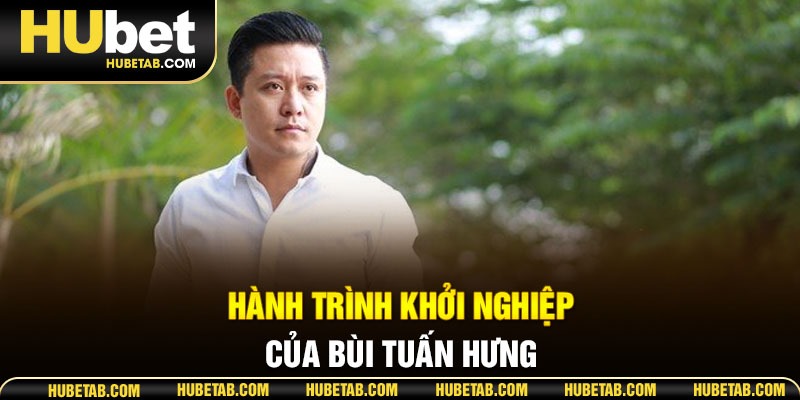 Hành trình khởi nghiệp của Bùi Tuấn Hưng