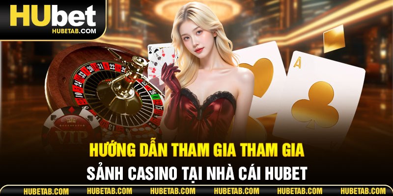 Hướng dẫn tham gia tham gia sảnh casino tại nhà cái HUBET