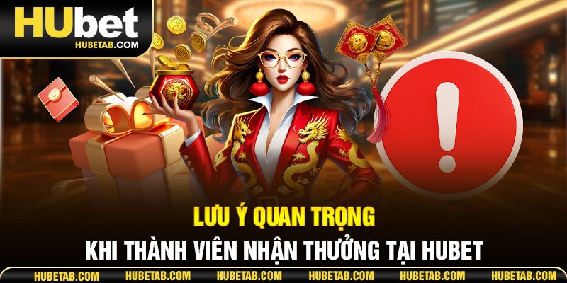 Lưu ý quan trọng khi thành viên nhận thưởng tại HUBET