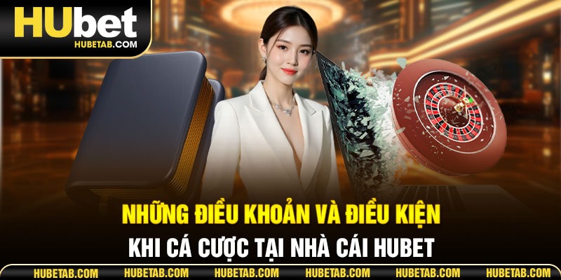 Những điều khoản và điều kiện khi cá cược tại nhà cái HUBET