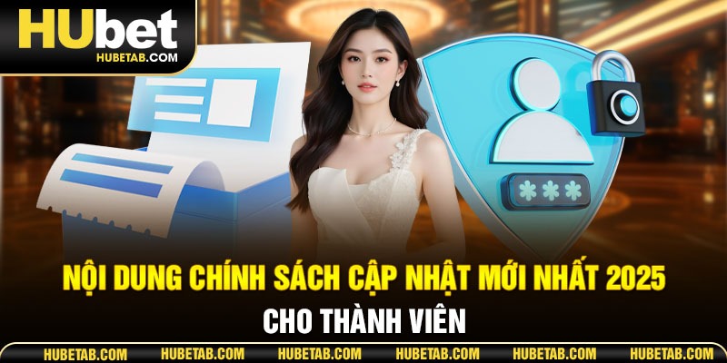 Nội dung chính sách cập nhật mới nhất 2025 cho thành viên