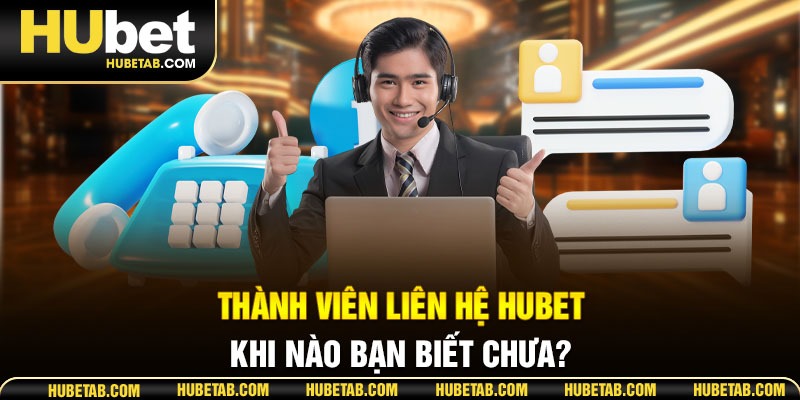 Thành viên liên hệ HUBET khi nào bạn biết chưa?