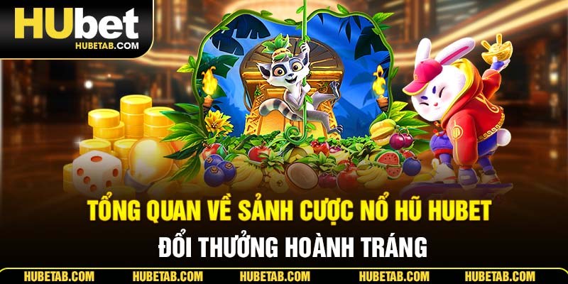 Tổng quan về sảnh cược nổ hũ HUBET đổi thưởng hoành tráng