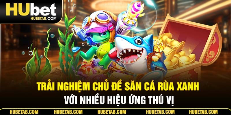 Trải nghiệm chủ đề săn cá rùa xanh với nhiều hiệu ứng thú vị